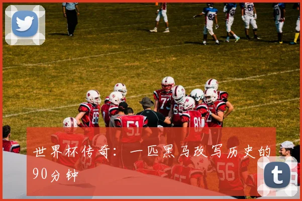 世界杯传奇：一匹黑马改写历史的90分钟