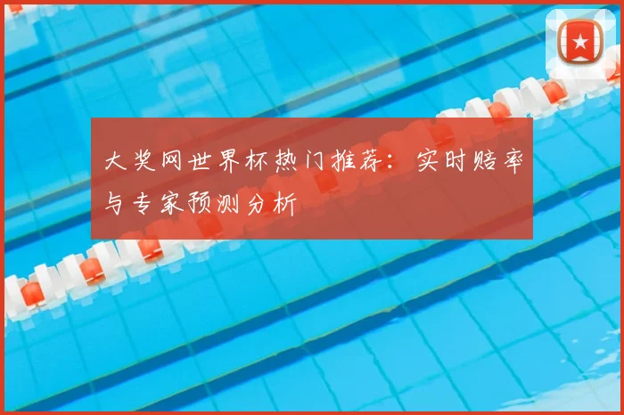 大奖网世界杯热门推荐:实时赔率与专家预测分析