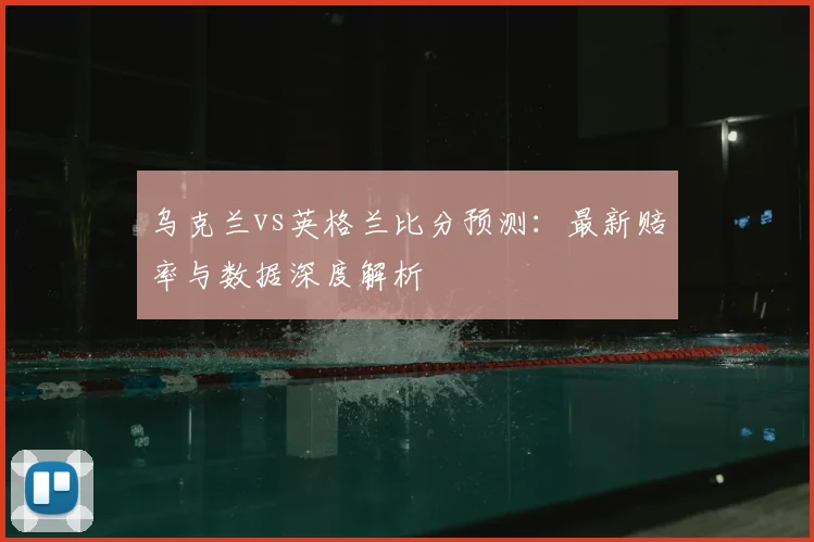 乌克兰vs英格兰比分预测：最新赔率与数据深度解析