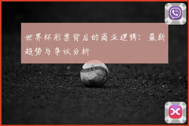 世界杯彩票背后的商业逻辑：最新趋势与争议分析
