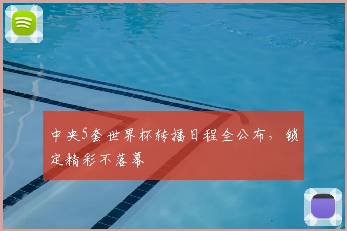 中央5套世界杯转播日程全公布,锁定精彩不落幕