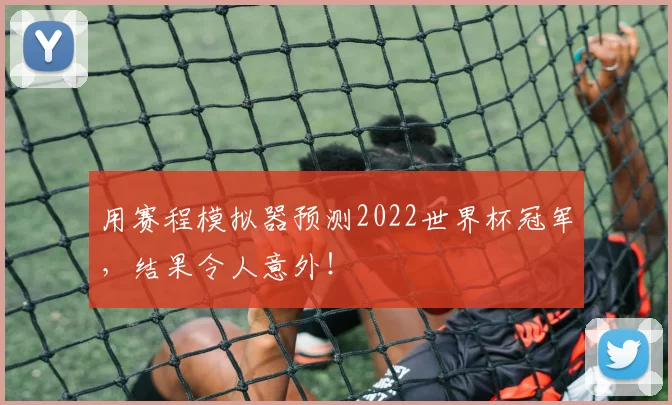 用赛程模拟器预测2022世界杯冠军，结果令人意外！