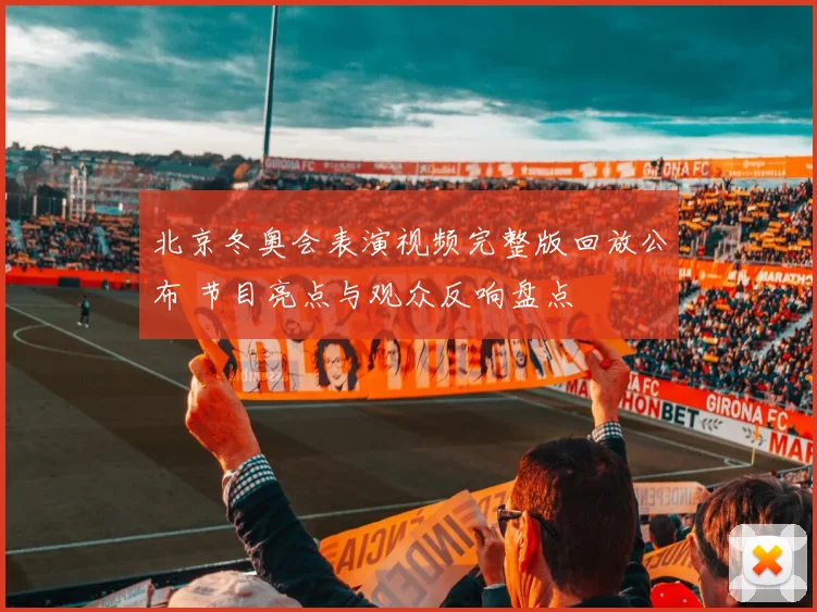 北京冬奥会表演视频完整版回放公布 节目亮点与观众反响盘点