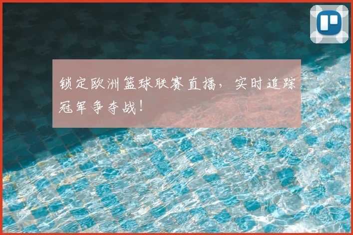 锁定欧洲篮球联赛直播，实时追踪冠军争夺战！