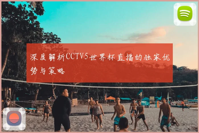 深度解析CCTV5世界杯直播的独家优势与策略