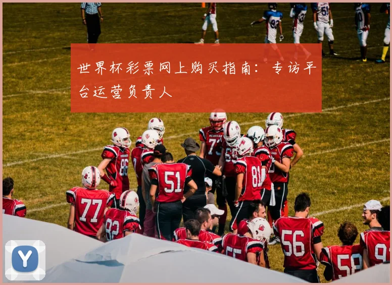 世界杯彩票网上购买指南：专访平台运营负责人