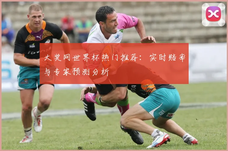 大奖网世界杯热门推荐：实时赔率与专家预测分析