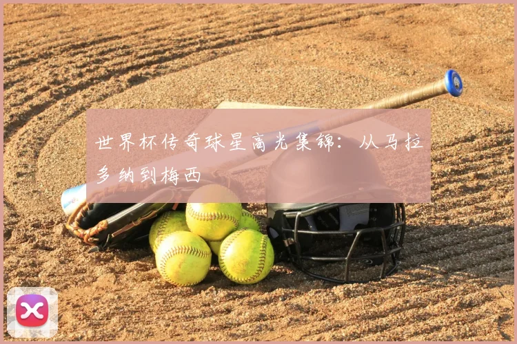 世界杯传奇球星高光集锦：从马拉多纳到梅西