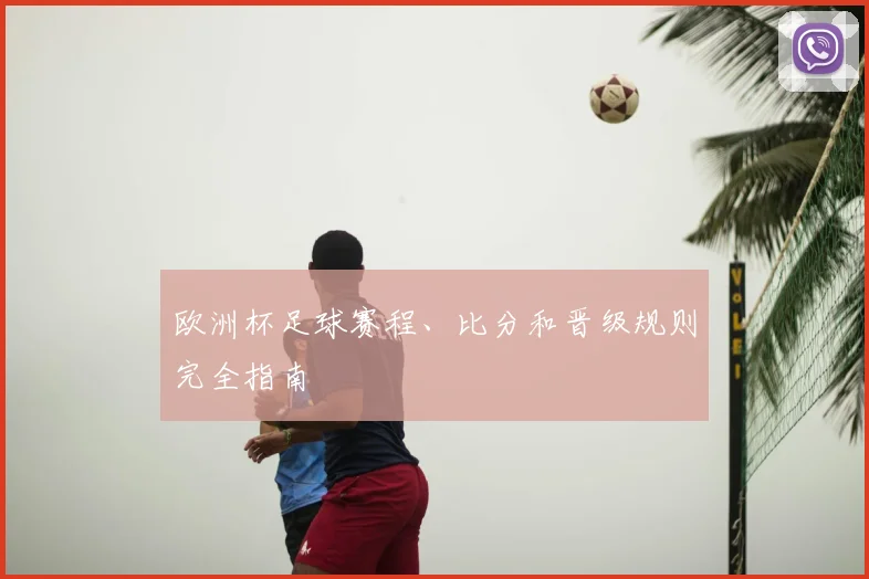欧洲杯足球赛程、比分和晋级规则完全指南