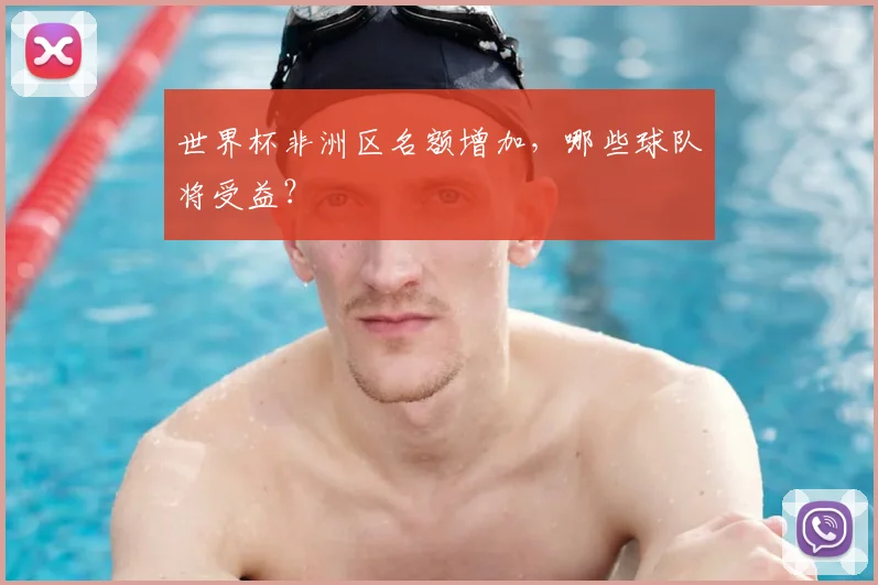 世界杯非洲区名额增加，哪些球队将受益？
