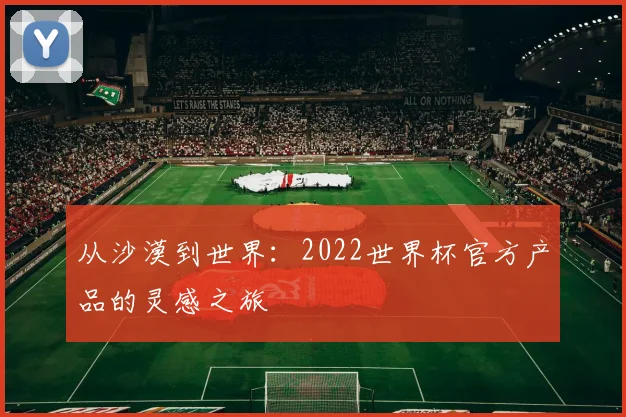 从沙漠到世界：2022世界杯官方产品的灵感之旅
