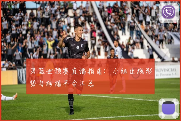 男篮世预赛直播指南：小组出线形势与转播平台汇总