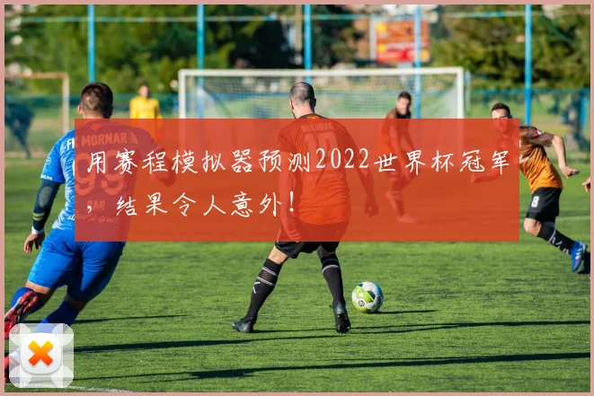 用赛程模拟器预测2022世界杯冠军，结果令人意外！