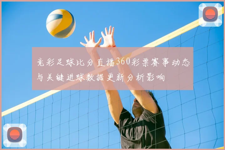 竞彩足球比分直播360彩票赛事动态与关键进球数据更新分析影响