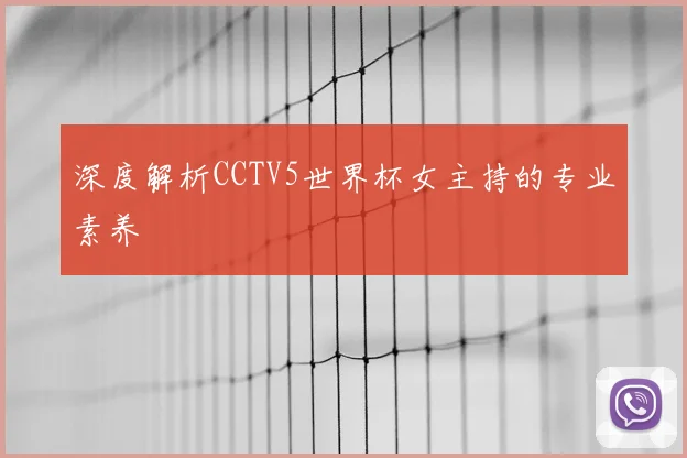 深度解析CCTV5世界杯女主持的专业素养
