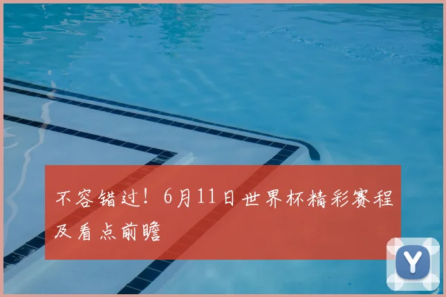 不容错过！6月11日世界杯精彩赛程及看点前瞻