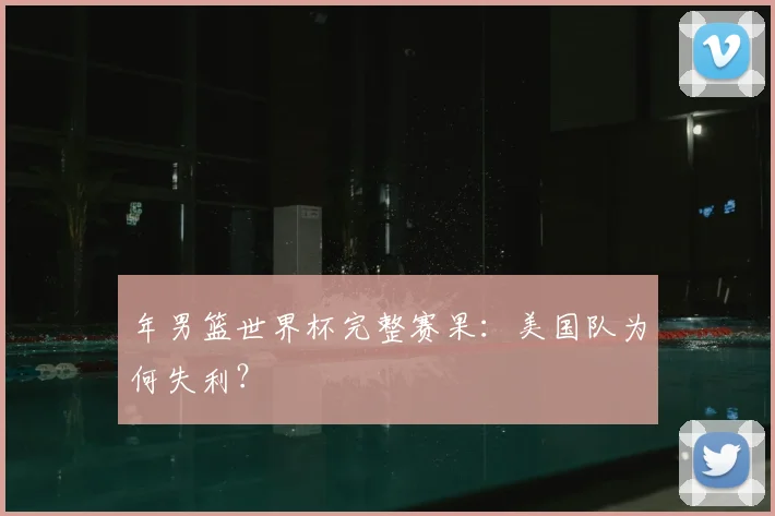 年男篮世界杯完整赛果：美国队为何失利？