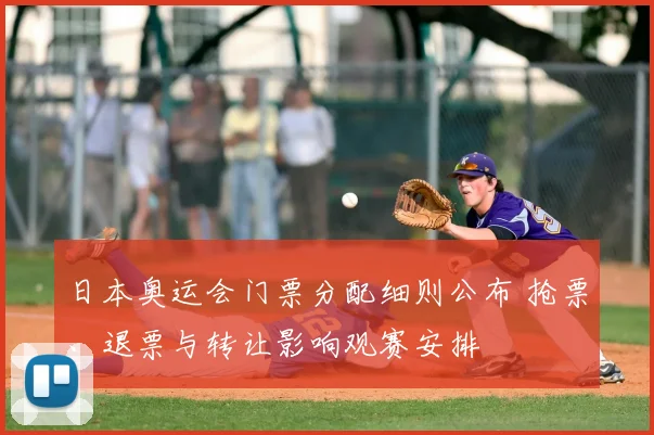 日本奥运会门票分配细则公布 抢票、退票与转让影响观赛安排
