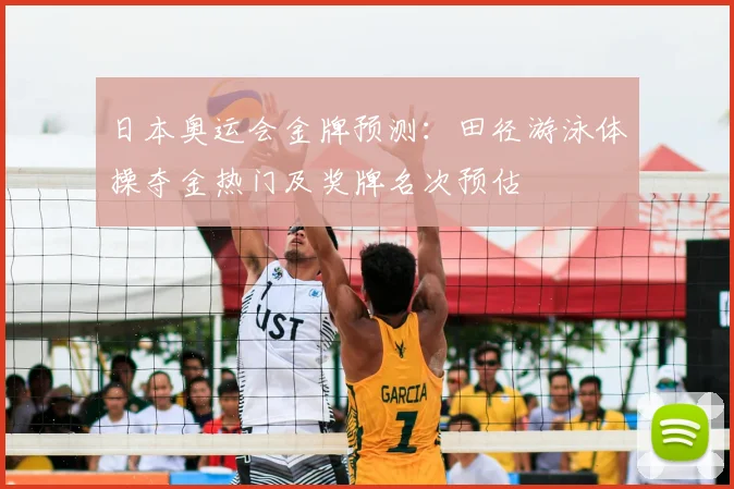 日本奥运会金牌预测：田径游泳体操夺金热门及奖牌名次预估