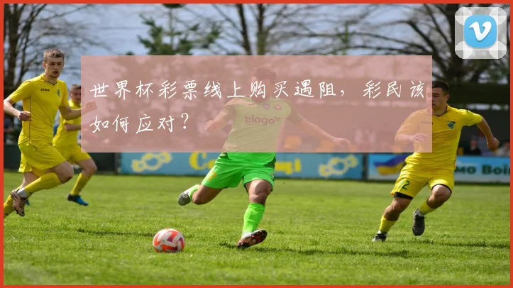 世界杯彩票线上购买遇阻，彩民该如何应对？