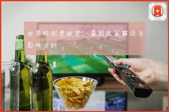 世界杯彩票被禁：最新政策解读与影响分析