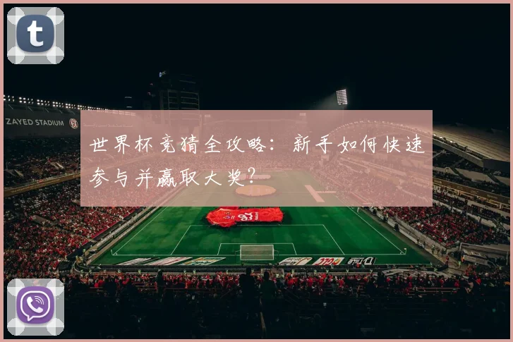世界杯竞猜全攻略：新手如何快速参与并赢取大奖？